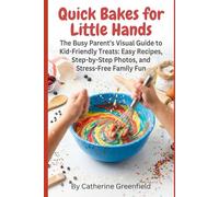 Quick Bakes for Little Hands: The Busy Parent's Visual Guide to Kid-Friendly
