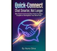 Quick-Connect: Chat Smarter, Not Longer: Bite-Sized Communication Hacks for Busy Couples to Strengthen Your Bond Fast
