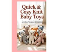 Quick & Cozy Knit Baby Toys: A Complete Guide to Crafting Adorable and Safe Baby Toys with Step-by-Step Instructions
