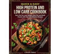 Quick & Easy High Protein and Low Carb Cookbook: Burn the Fat, Lose Weight, Stay Full, and Build Muscle with Over 140 Delicious Recipes