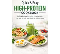 Quick & Easy High-Protein Cookbook: 75 Easy Recipes for Healthy Everyday Meals That Help You Build Lean Muscle and Stay Full Longer
