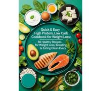 Quick & Easy High Protein, Low Carb Cookbook for Weight Loss: 80 Healthy Recipes for Weight Loss, Boosting Energy & Eating Clean Every Day