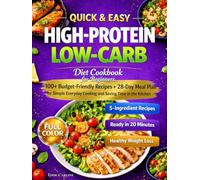 Quick & Easy High-Protein Low-Carb Diet Cookbook for Beginners: 100+ Budget-Friendly Recipes + 28-Day Meal Plan for Simple Everyday Cooking and Saving Time in the Kitchen