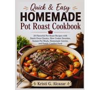 Quick & Easy Homemade Pot Roast Cookbook: 20 Flavorful Pot Roast Recipes with Dutch Oven Classics, Slow Cooker Favorites, Instant Pot Meals, Homemade Gravies, and Family Comfort Food