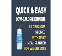 Quick & Easy Low-Calorie Dinners: 50 Delicious Recipes + Daily Meal Planner for Weight Loss: Healthy, Simple Meal Ideas to Help You Lose Weight and Stay on Track Every Day