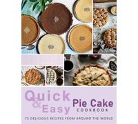 Quick & Easy Pie Cake Cookbook: More over 75 Delicious Recipes from Around the World