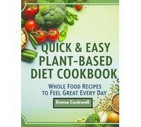 Quick & Easy Plant-Based Diet Cookbook: Whole Food Recipes to Feel Great Every Day