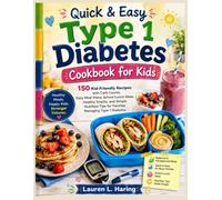 Quick & Easy Type 1 Diabetes Cookbook for Kids: 150 Kid-Friendly Recipes with Carb Counts, Easy Meal Plans, School Lunch Ideas, Healthy Snacks, and Simple Nutrition Tips for Families Managing Diabetes