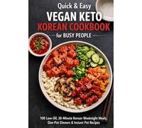 Quick & Easy Vegan Keto Korean Cookbook for Busy People: 100 Low-Oil, 30-Minute Korean Weeknight Meals, One-Pot Dinners & Instant Pot Recipes