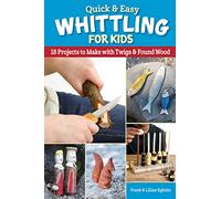 Quick & Easy Whittling for Kids: 18 Projects to Make With Twigs & Found Wood