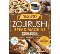 Quick & Easy Zojirushi Bread Machine Cookbook: Fast and Healthy Homemade Bread in Under 2 Hours-With Full Color Photos, Program Settings, and Expert Fixes
