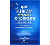 Quick EU AI Act 2024/1689 & ISO/IEC 42001: 2023 Implementation Guide: A Practical Handbook for Compliance and Implementation Readiness