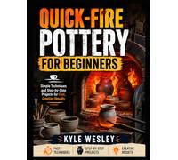 QUICK-FIRE POTTERY FOR BEGINNERS: Simple Techniques and Step-by-Step Projects for Fast, Creative Results