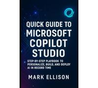 Quick Guide to Microsoft Copilot Studio: The Step-by-Step Playbook to Personalize, Build, and Deploy AI in Record Time