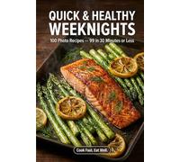 Quick & Healthy Weeknights: 100 Photo Recipes - 99 in 30 Minutes or Less - Simple, Everyday Meals for Busy People