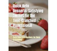 Quick Keto Desserts: Satisfying Sweets for the Time-Crunched Professional: Easy Low-Carb Recipes for Busy Schedules