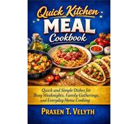 Quick Kitchen Meal Cookbook: Quick and Simple Dishes for Busy Weeknights, Family Gatherings, and Everyday Home Cooking