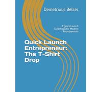 Quick Launch Entrepreneur: The T-Shirt Drop: A Quick Launch Guidebook for Modern Entrepreneurs
