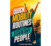 Quick Mobility Routines for Sedentary People: Simple Daily Movements to Reduce Stiffness, Improve Flexibility, Relieve Body Tension, and Restore Energy