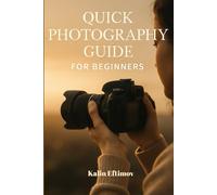 Quick Photography Guide for Beginners: Mastering the Basics of Exposure, Composition, and Light to Capture Amazing Images