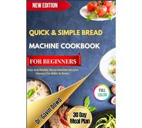 QUICK & SIMPLE BREAD MACHINE COOKBOOK FOR BEGINNERS: Easy And Healthy Bread Machine Recipes Anyone Can Make At Home