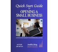 Quick Start Guide To Opening A Small Business: A Step-By-Step Roadmap to Entrepreneurial Success