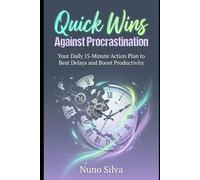 Quick Wins Against Procrastination: Your Daily 15-Minute Action Plan to Beat Delays and Boost Productivity