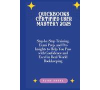 QuickBooks Certified User Mastery 2025: Step-by-Step Training, Exam Prep, and Pro Insights to Help You Pass with Confidence and Excel in Real-World Bookkeeping