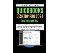 QUICKBOOKS DESKTOP PRO 2024 FOR BEGINNERS: A Step-by-Step Guide to Bookkeeping, Payroll, Invoicing, and Financial Reporting in QuickBooks Desktop Pro 2024 (QuickBooks Mastery)