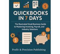 QUICKBOOKS FOR 7 DAYS: The Illustrated Small Business Guide to Mastering Invoicing, Payroll, and Industry Solutions