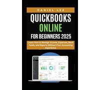 QUICKBOOKS ONLINE FOR BEGINNERS 2025: Learn How to Manage Income, Expenses, Bank Feeds, and Reports Without Prior Accounting Experience (QuickBooks Mastery)