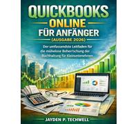 QUICKBOOKS ONLINE FÜR ANFÄNGER (AUSGABE 2026): Der umfassendste Leitfaden für die mühelose Beherrschung der Buchhaltung für Kleinunternehmen