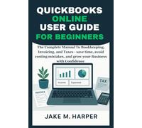 QUICKBOOKS ONLINE USER GUIDE FOR BEGINNERS: The Complete Manual To Bookkeeping, Invoicing, and Taxes - Save Time, Avoid Costing Mistake, and Grow Your ... Guide Manual for Beginners and Seniors)