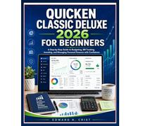 QUICKEN CLASSIC DELUXE 2026 FOR BEGINNERS: A Step-by-Step Guide to Budgeting, Bill Tracking, Investing, and Managing Personal Finances with Confidence (Edward N. Crist User Guide)