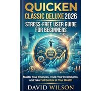 QUICKEN CLASSIC DELUXE 2026 STRESS-FREE USER GUIDE FOR BEGINNERS: Master Your Finances, Track Your Investments, and Take Full Control of Your Wealth