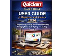 Quicken Classic Deluxe User Guide for Beginners and Seniors 2026: Complete Step-by-Step Instructions for Efficiently Managing Finances, Budgeting, and Tracking Expenses