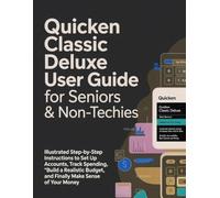 Quicken Classic Deluxe User Guide for Seniors & Non-Techies: Illustrated Step-by-Step Instructions to Set Up Accounts, Track Spending, Build a Realistic Budget, and Finally Make Sense of Your Money