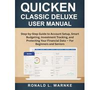 Quicken Classic Deluxe User Manual: Step-by-Step Guide to Account Setup, Smart Budgeting, Investment Tracking, and Protecting Your Financial Data - For Beginners and Seniors