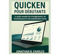 QUICKEN POUR DÉBUTANTS: Le guide complet de la budgétisation, de l'investissement et de la planification pour l'avenir