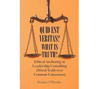 Quid Est Veritas? What Is Truth?: Ethical Anchoring in Leadership Consulting (Moral Truth over Common Consensus)