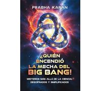 ¿Quién Encendió La Mecha Del Big Bang!: Misterios Más Allá De La Ciencia: Descifrados Y Simplificados