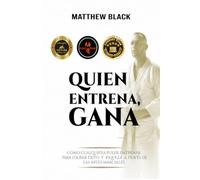 Quien Entrena, Gana: Cómo cualquiera puede entrenar para el ÉXITO y la RIQUEZA con LAS ARTES MARCIALES
