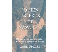 ¿QUIÉN ES JESÚS DE NAZARET?: El Hombre que transformó la historia y el corazón del mundo