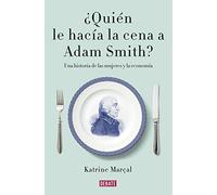 ¿Quién le hacía la cena a Adam Smith?: Una historia de las mujeres y la economía