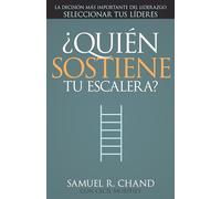 ¿quién Sostiene Tu Escalera?: La Decisión Más Importante del Liderazgo: Seleccionar Tus Líderes (Spanish Language Edition, Who's Holding Your Ladder?)