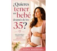 ¿Quieres tener un bebé después de los 35?: Una guía médica honesta sobre fertilidad, embarazo y maternidad saludable