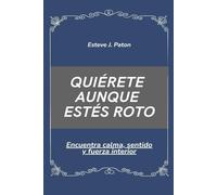 Quiérete aunque estés roto: Encuentra calma, sentido y fuerza interior
