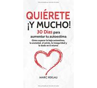 Quiérete ¡Y MUCHO!: 30 Días para aumentar tu autoestima. Cómo superar la baja autoestima, la ansiedad, el estrés, la inseguridad y la duda en ti mismo (4) (Hábitos Que Cambiarán Tu Vida)