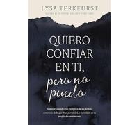 Quiero confiar en ti, pero no puedo: Avanzar cuando eres escéptico de los demás, temeroso de lo que Dios permitirá, e incrédulo de tu propio discernimiento