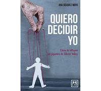 Quiero Decidir Yo: Cómo te influyen los gigantes de Silicon Valley (acción empresarial)